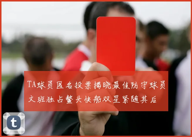 TA球员匿名投票揭晓最佳防守球员文班独占鳌头快船双星紧随其后