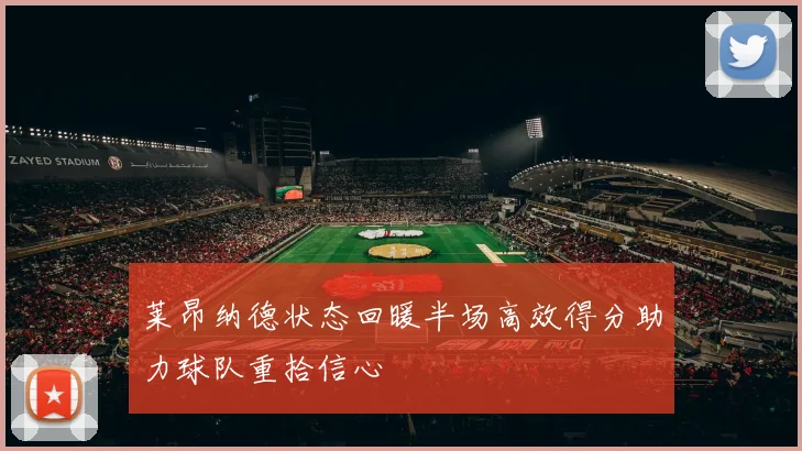 莱昂纳德状态回暖半场高效得分助力球队重拾信心