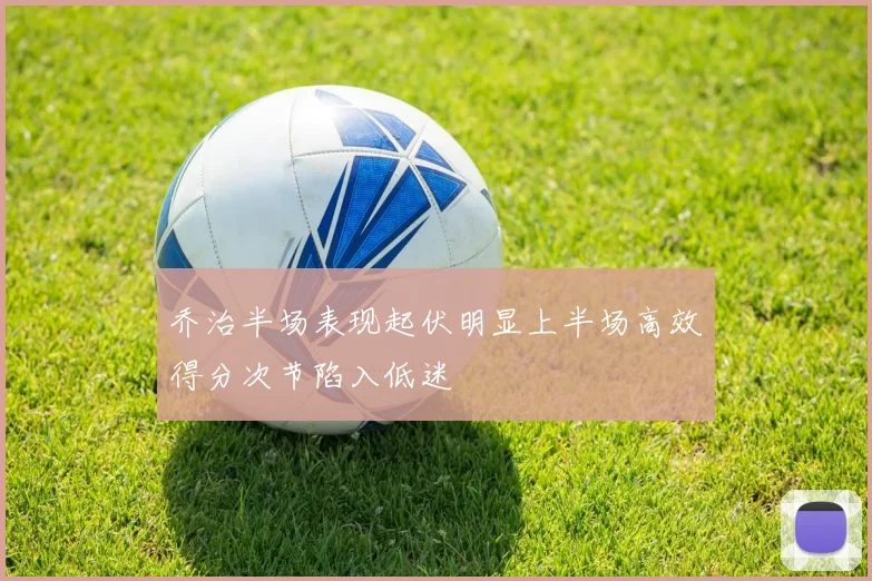 乔治半场表现起伏明显上半场高效得分次节陷入低迷