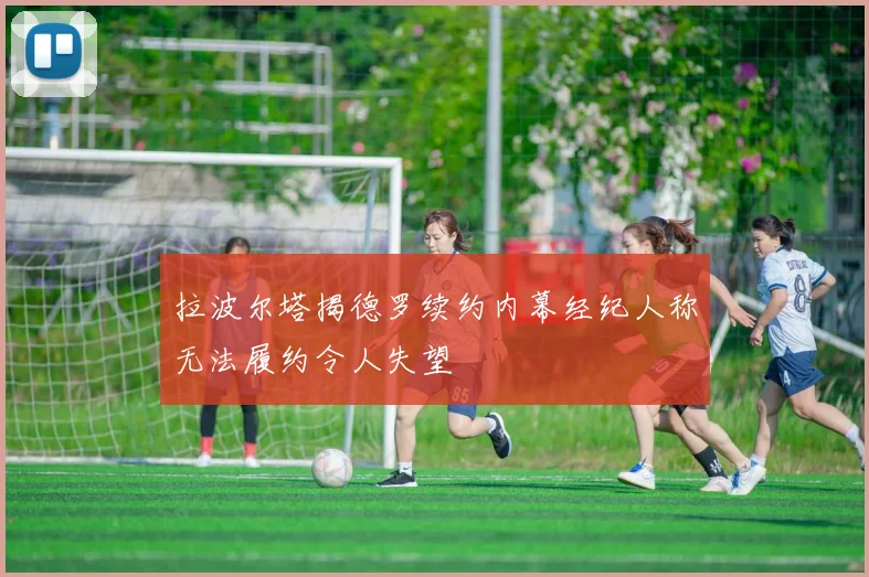 拉波尔塔揭德罗续约内幕经纪人称无法履约令人失望