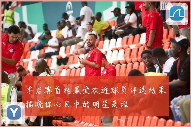 季后赛首轮最受欢迎球员评选结果揭晓你心目中的明星是谁