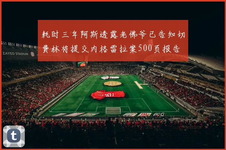耗时三年阿斯透露老佛爷已告知切费林将提交内格雷拉案500页报告