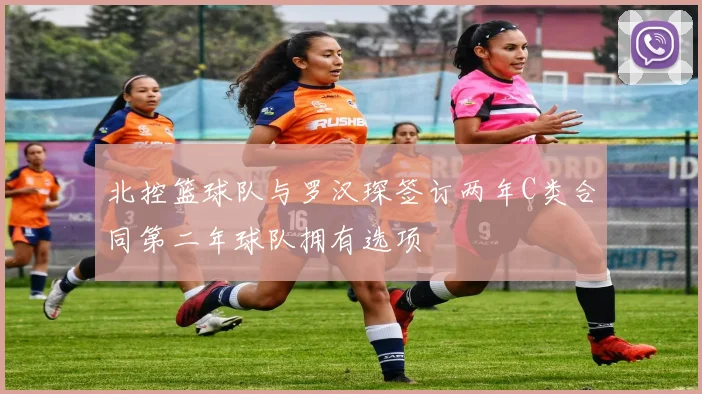 北控篮球队与罗汉琛签订两年C类合同第二年球队拥有选项
